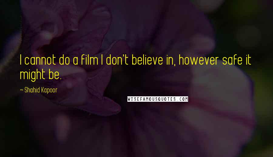 Shahid Kapoor Quotes: I cannot do a film I don't believe in, however safe it might be.