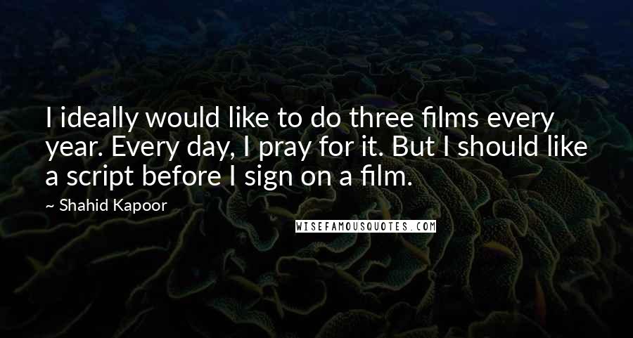 Shahid Kapoor Quotes: I ideally would like to do three films every year. Every day, I pray for it. But I should like a script before I sign on a film.