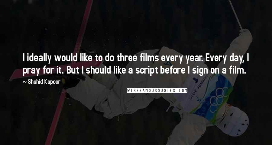 Shahid Kapoor Quotes: I ideally would like to do three films every year. Every day, I pray for it. But I should like a script before I sign on a film.