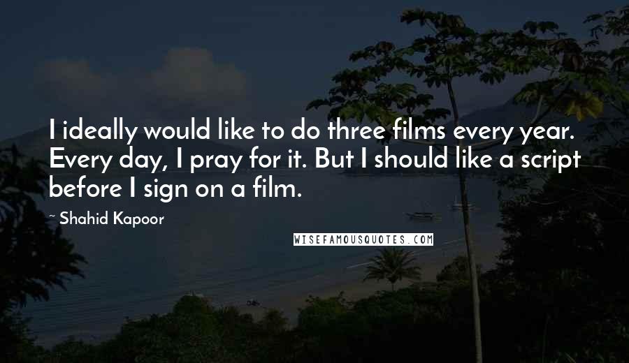 Shahid Kapoor Quotes: I ideally would like to do three films every year. Every day, I pray for it. But I should like a script before I sign on a film.