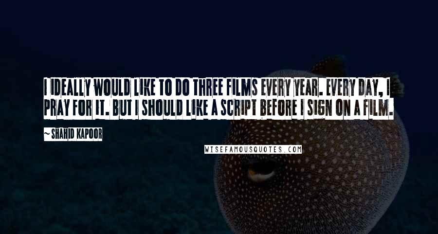 Shahid Kapoor Quotes: I ideally would like to do three films every year. Every day, I pray for it. But I should like a script before I sign on a film.