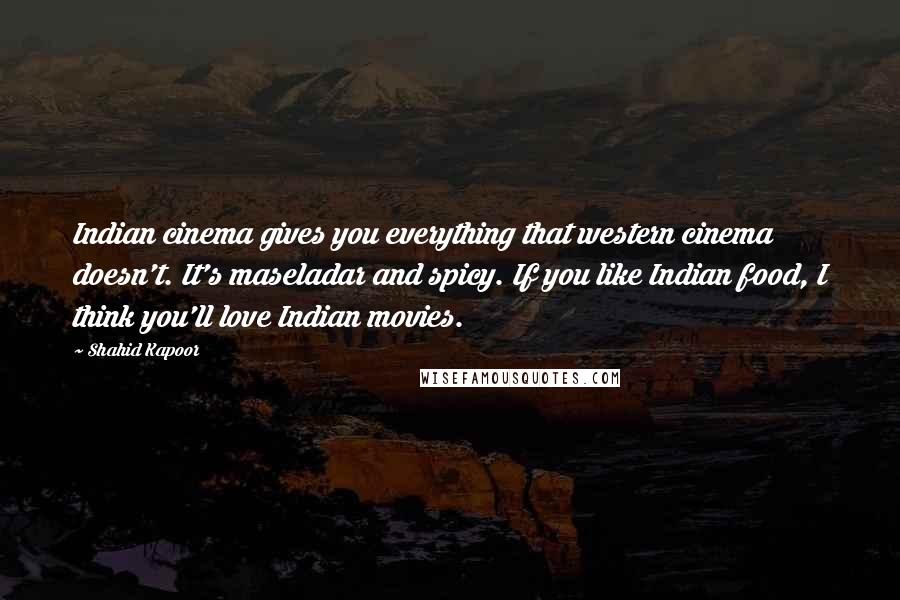 Shahid Kapoor Quotes: Indian cinema gives you everything that western cinema doesn't. It's maseladar and spicy. If you like Indian food, I think you'll love Indian movies.