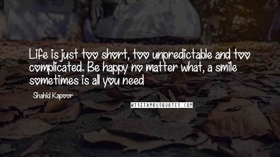 Shahid Kapoor Quotes: Life is just too short, too unpredictable and too complicated. Be happy no matter what, a smile sometimes is all you need