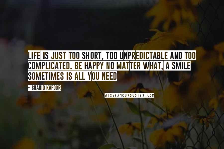 Shahid Kapoor Quotes: Life is just too short, too unpredictable and too complicated. Be happy no matter what, a smile sometimes is all you need