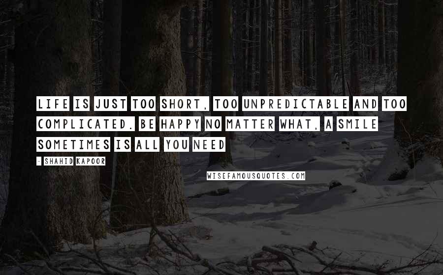 Shahid Kapoor Quotes: Life is just too short, too unpredictable and too complicated. Be happy no matter what, a smile sometimes is all you need