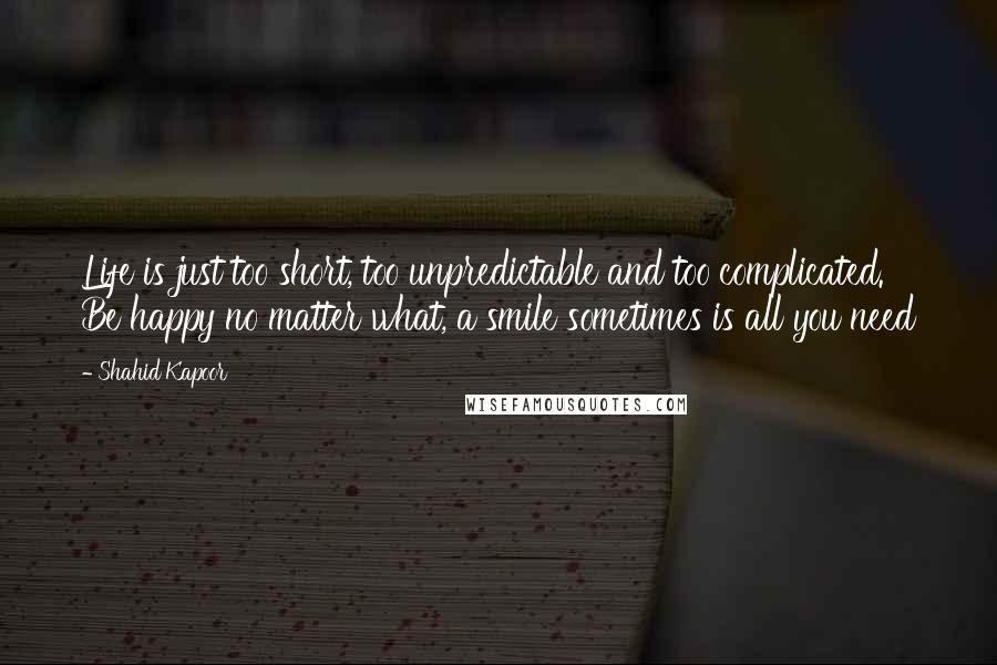 Shahid Kapoor Quotes: Life is just too short, too unpredictable and too complicated. Be happy no matter what, a smile sometimes is all you need