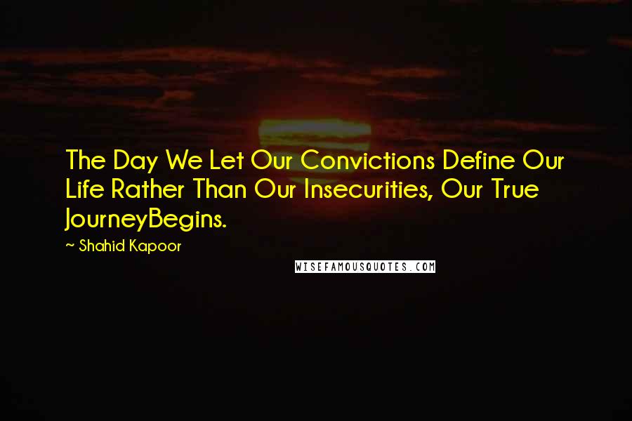 Shahid Kapoor Quotes: The Day We Let Our Convictions Define Our Life Rather Than Our Insecurities, Our True JourneyBegins.