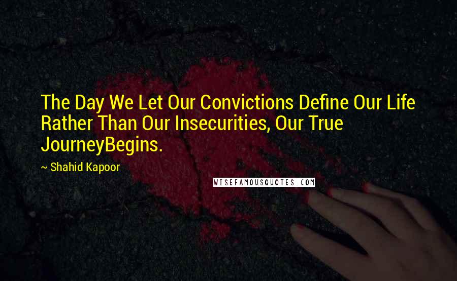 Shahid Kapoor Quotes: The Day We Let Our Convictions Define Our Life Rather Than Our Insecurities, Our True JourneyBegins.