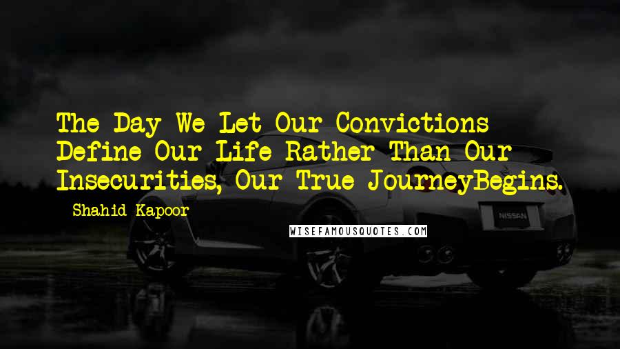 Shahid Kapoor Quotes: The Day We Let Our Convictions Define Our Life Rather Than Our Insecurities, Our True JourneyBegins.