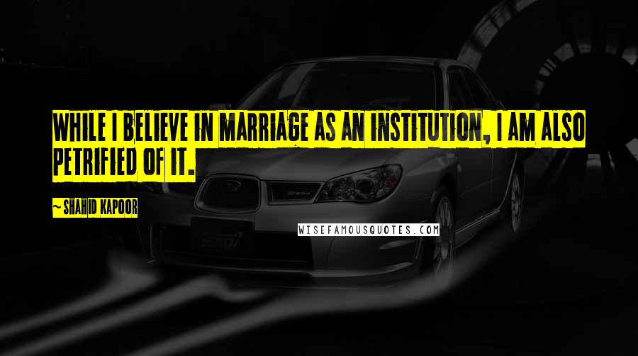 Shahid Kapoor Quotes: While I believe in marriage as an institution, I am also petrified of it.