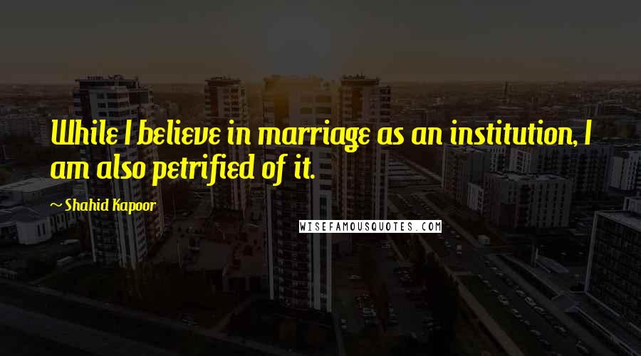 Shahid Kapoor Quotes: While I believe in marriage as an institution, I am also petrified of it.