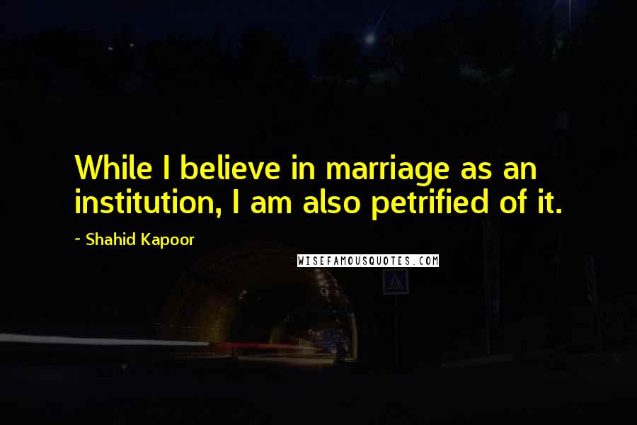 Shahid Kapoor Quotes: While I believe in marriage as an institution, I am also petrified of it.