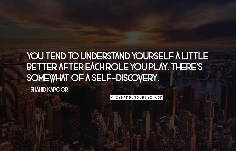 Shahid Kapoor Quotes: You tend to understand yourself a little better after each role you play. There's somewhat of a self-discovery.