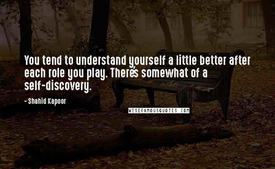 Shahid Kapoor Quotes: You tend to understand yourself a little better after each role you play. There's somewhat of a self-discovery.