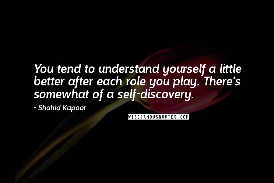 Shahid Kapoor Quotes: You tend to understand yourself a little better after each role you play. There's somewhat of a self-discovery.