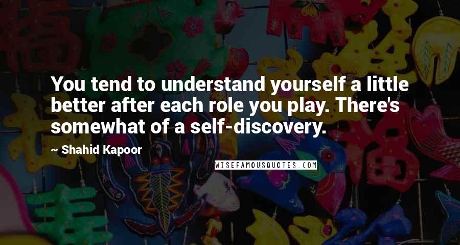 Shahid Kapoor Quotes: You tend to understand yourself a little better after each role you play. There's somewhat of a self-discovery.