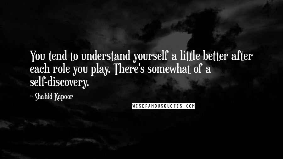 Shahid Kapoor Quotes: You tend to understand yourself a little better after each role you play. There's somewhat of a self-discovery.