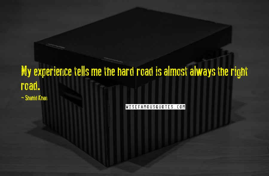 Shahid Khan Quotes: My experience tells me the hard road is almost always the right road.