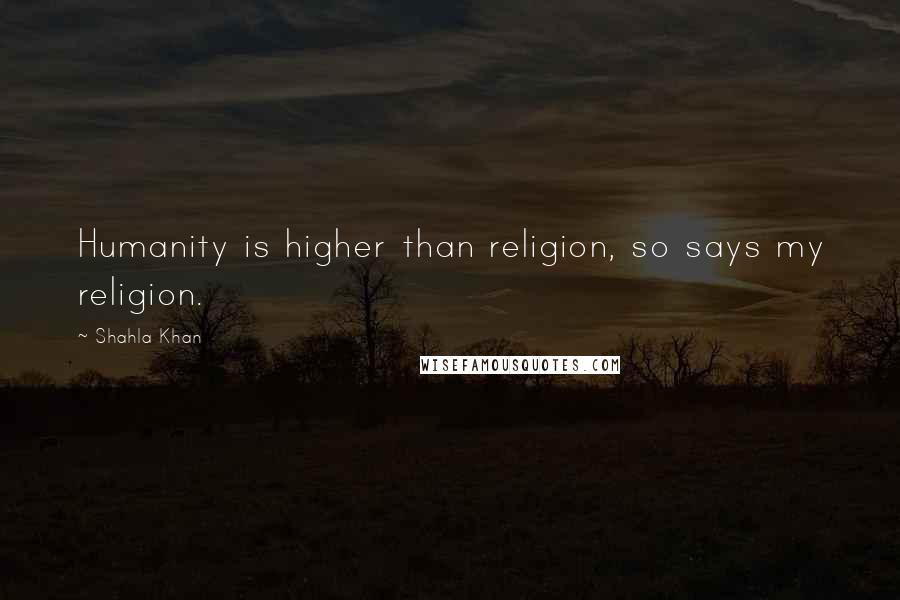 Shahla Khan Quotes: Humanity is higher than religion, so says my religion.