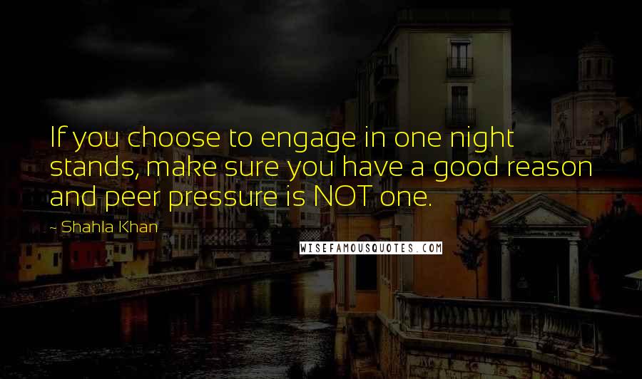 Shahla Khan Quotes: If you choose to engage in one night stands, make sure you have a good reason and peer pressure is NOT one.