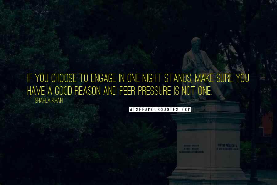 Shahla Khan Quotes: If you choose to engage in one night stands, make sure you have a good reason and peer pressure is NOT one.