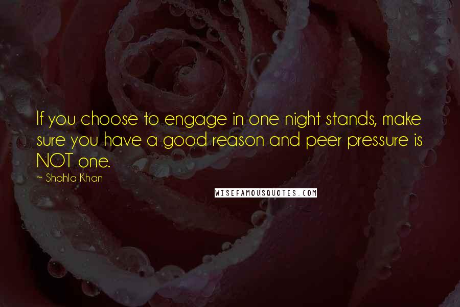 Shahla Khan Quotes: If you choose to engage in one night stands, make sure you have a good reason and peer pressure is NOT one.