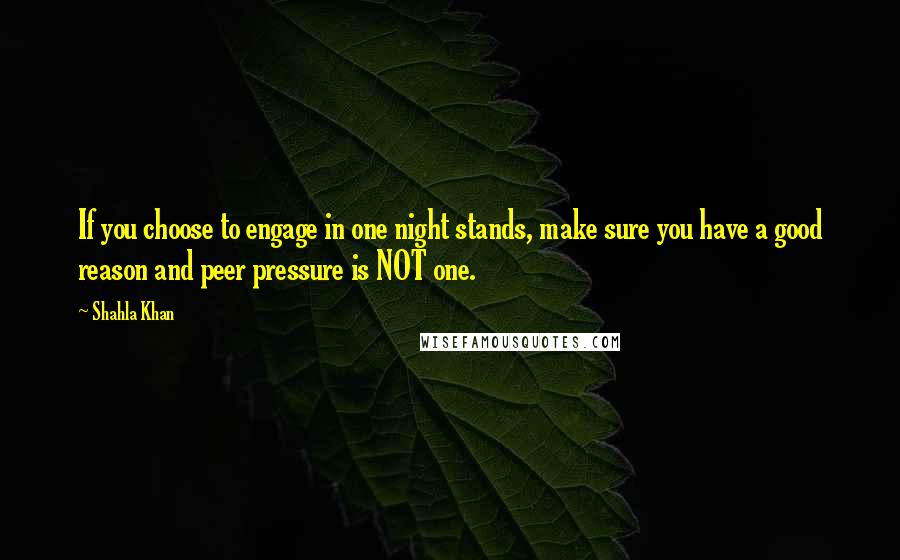 Shahla Khan Quotes: If you choose to engage in one night stands, make sure you have a good reason and peer pressure is NOT one.