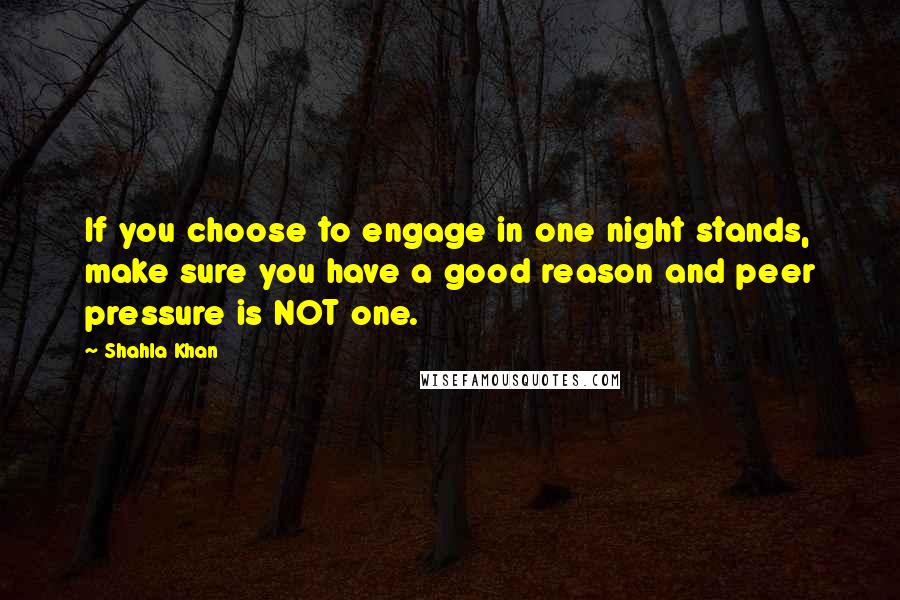 Shahla Khan Quotes: If you choose to engage in one night stands, make sure you have a good reason and peer pressure is NOT one.