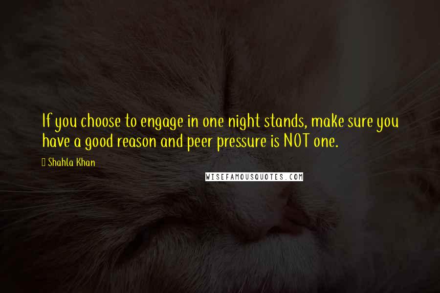 Shahla Khan Quotes: If you choose to engage in one night stands, make sure you have a good reason and peer pressure is NOT one.