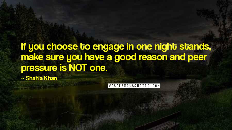 Shahla Khan Quotes: If you choose to engage in one night stands, make sure you have a good reason and peer pressure is NOT one.