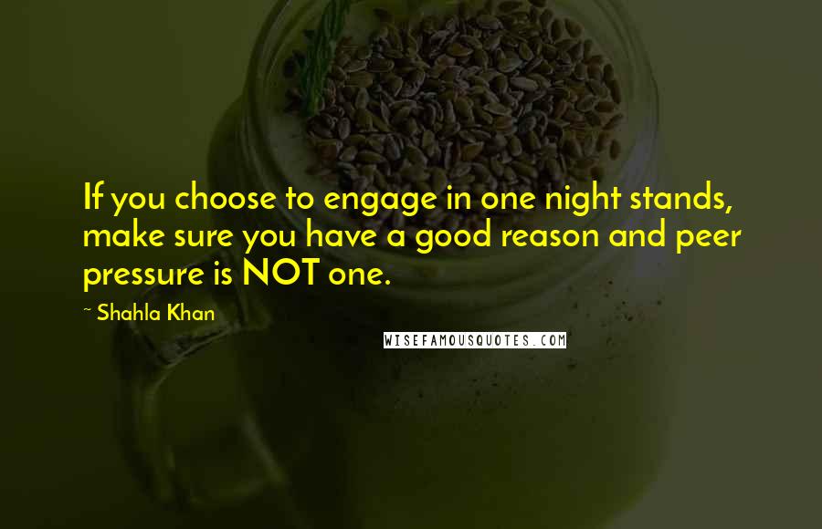 Shahla Khan Quotes: If you choose to engage in one night stands, make sure you have a good reason and peer pressure is NOT one.