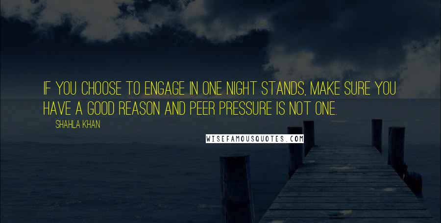 Shahla Khan Quotes: If you choose to engage in one night stands, make sure you have a good reason and peer pressure is NOT one.