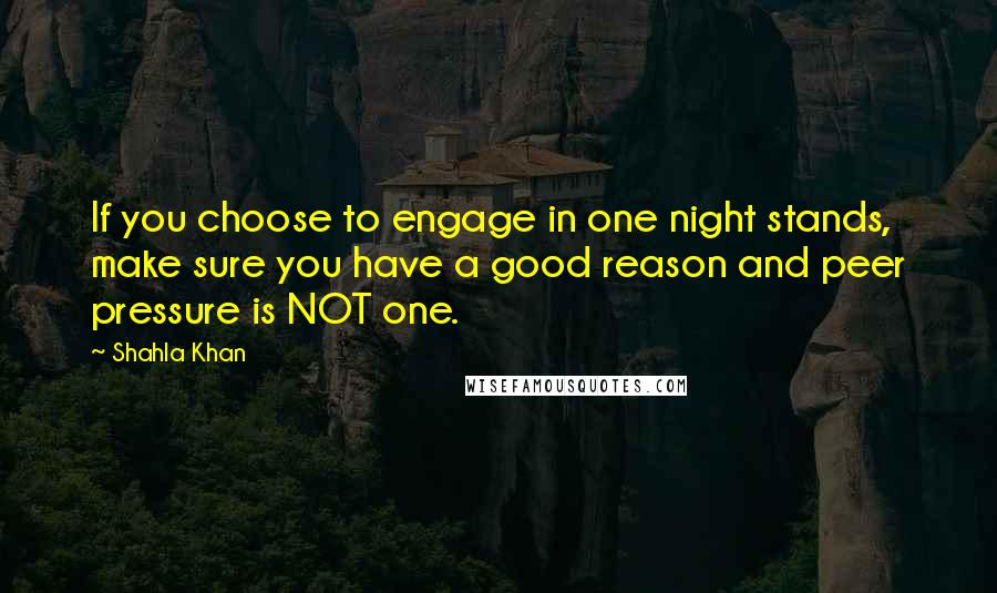 Shahla Khan Quotes: If you choose to engage in one night stands, make sure you have a good reason and peer pressure is NOT one.