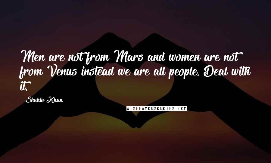 Shahla Khan Quotes: Men are not from Mars and women are not from Venus instead we are all people. Deal with it.