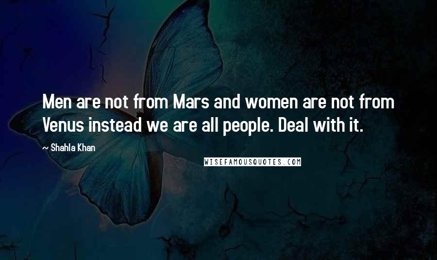 Shahla Khan Quotes: Men are not from Mars and women are not from Venus instead we are all people. Deal with it.