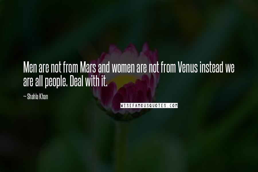 Shahla Khan Quotes: Men are not from Mars and women are not from Venus instead we are all people. Deal with it.