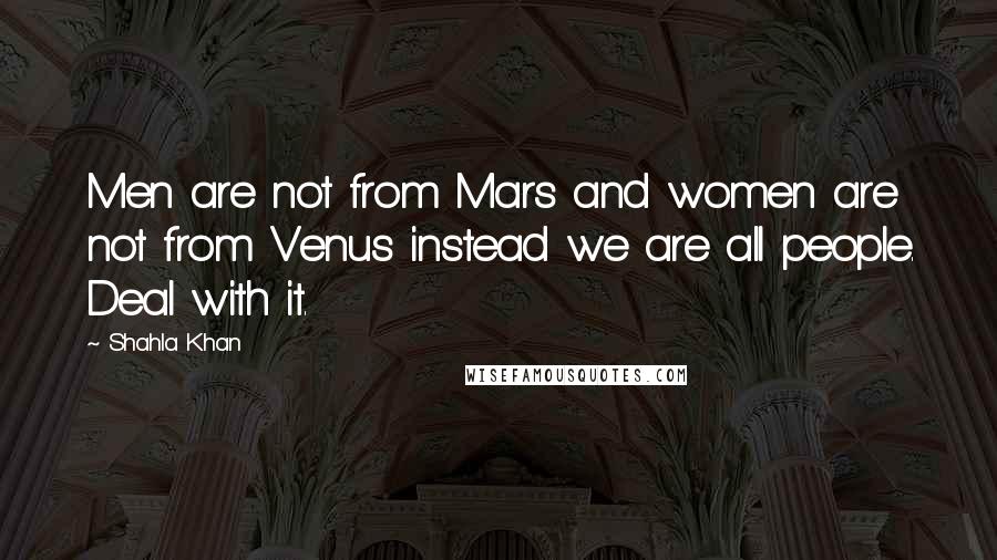 Shahla Khan Quotes: Men are not from Mars and women are not from Venus instead we are all people. Deal with it.