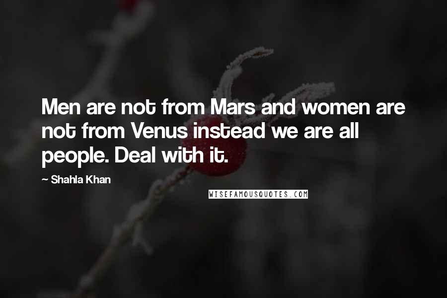 Shahla Khan Quotes: Men are not from Mars and women are not from Venus instead we are all people. Deal with it.