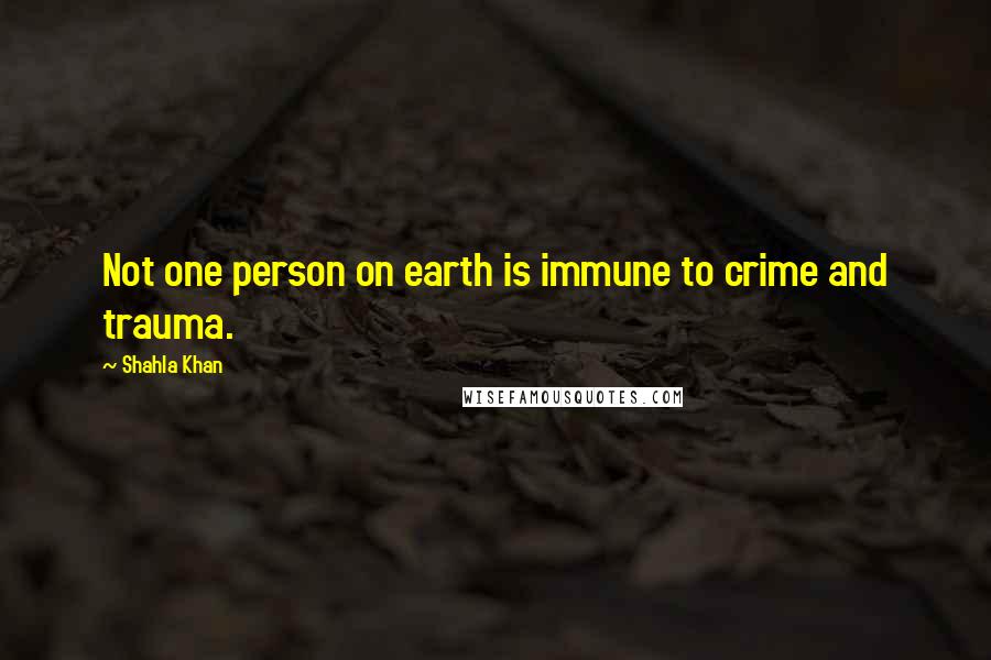 Shahla Khan Quotes: Not one person on earth is immune to crime and trauma.