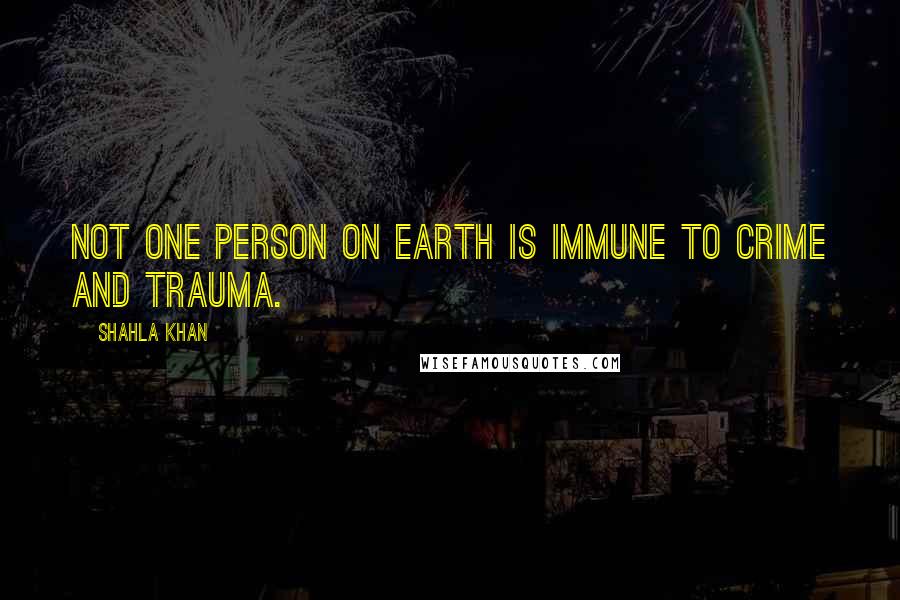 Shahla Khan Quotes: Not one person on earth is immune to crime and trauma.