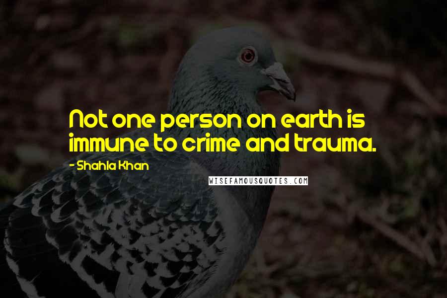 Shahla Khan Quotes: Not one person on earth is immune to crime and trauma.