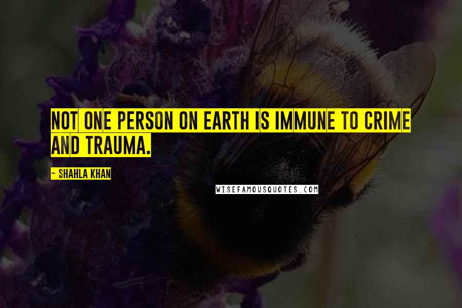 Shahla Khan Quotes: Not one person on earth is immune to crime and trauma.