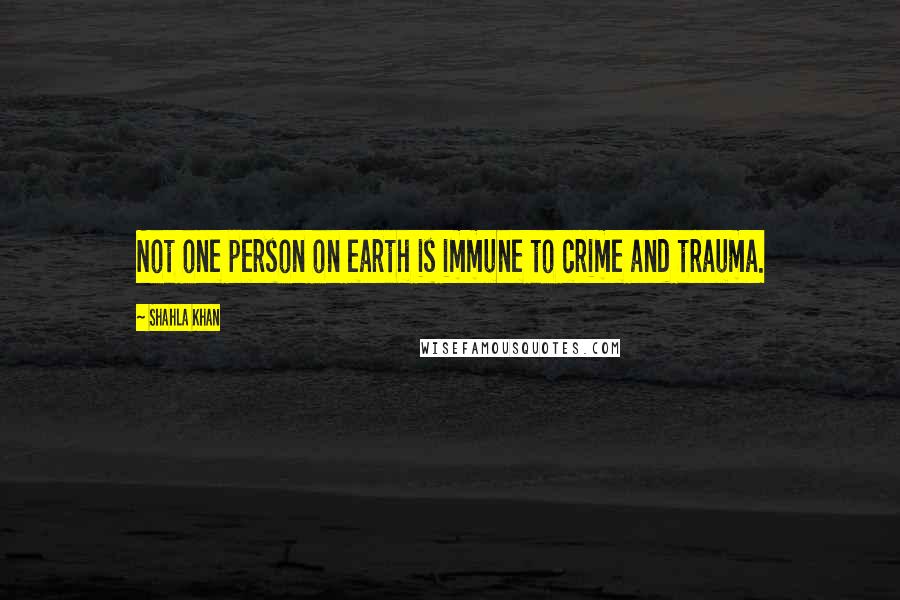 Shahla Khan Quotes: Not one person on earth is immune to crime and trauma.