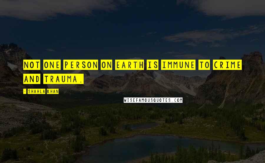 Shahla Khan Quotes: Not one person on earth is immune to crime and trauma.