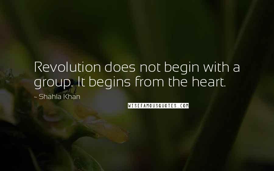 Shahla Khan Quotes: Revolution does not begin with a group. It begins from the heart.