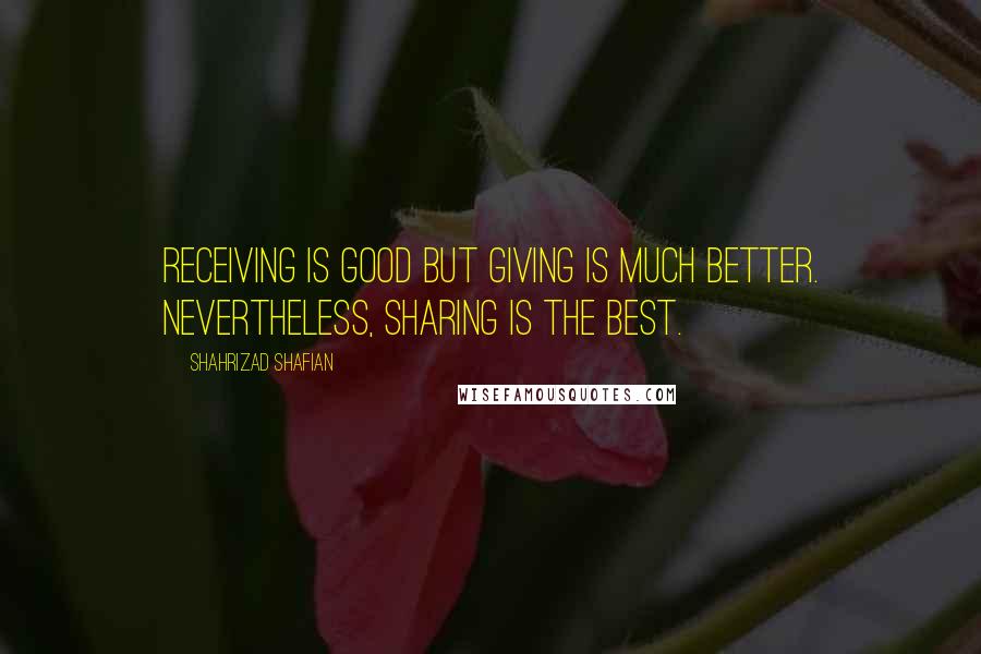 Shahrizad Shafian Quotes: Receiving is good but giving is much better. Nevertheless, sharing is the best.