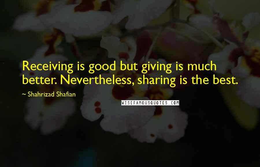 Shahrizad Shafian Quotes: Receiving is good but giving is much better. Nevertheless, sharing is the best.