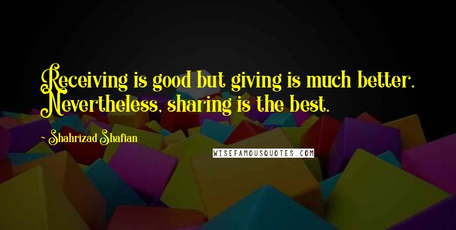 Shahrizad Shafian Quotes: Receiving is good but giving is much better. Nevertheless, sharing is the best.