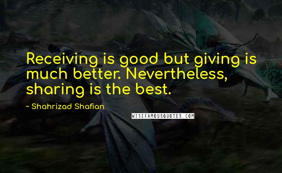 Shahrizad Shafian Quotes: Receiving is good but giving is much better. Nevertheless, sharing is the best.