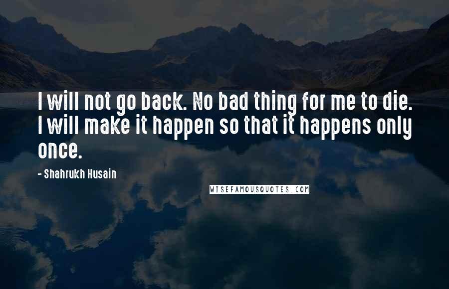 Shahrukh Husain Quotes: I will not go back. No bad thing for me to die. I will make it happen so that it happens only once.